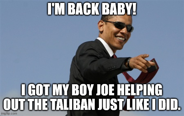 Obiden is back making sure Islamic terrorists have everything they need to terrorize the world | I'M BACK BABY! I GOT MY BOY JOE HELPING OUT THE TALIBAN JUST LIKE I DID. | image tagged in obama,biden,islam first,america last | made w/ Imgflip meme maker