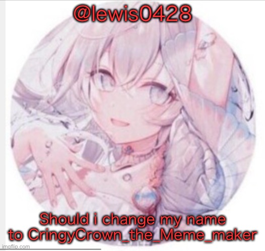 lewis0428 announcement temp 2 | @lewis0428; Should i change my name to CringyCrown_the_Meme_maker | image tagged in lewis0428 announcement temp 2 | made w/ Imgflip meme maker
