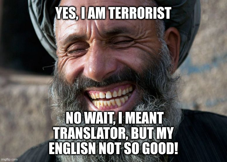 Laughing Terrorist | YES, I AM TERRORIST NO WAIT, I MEANT TRANSLATOR, BUT MY ENGLISN NOT SO GOOD! | image tagged in laughing terrorist | made w/ Imgflip meme maker