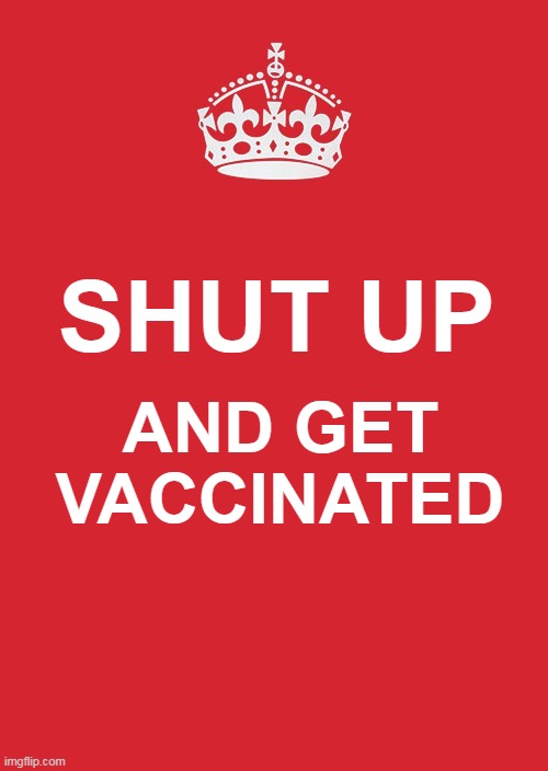 get vaccinated | SHUT UP; AND GET VACCINATED | image tagged in memes,keep calm and carry on red | made w/ Imgflip meme maker
