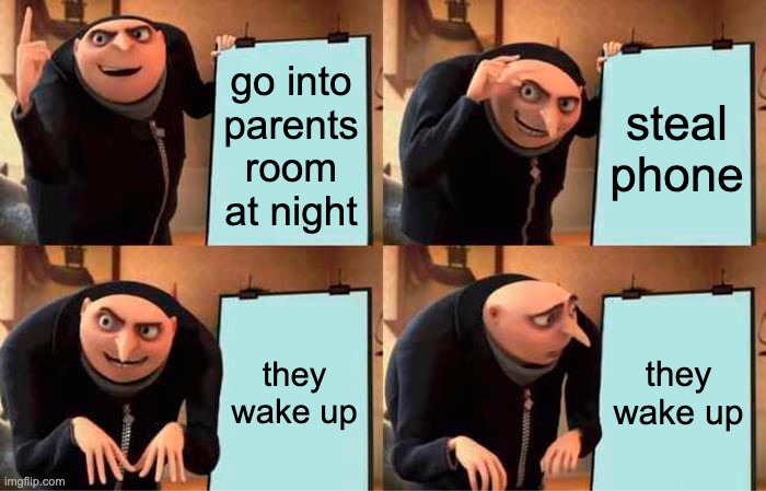 Gru's Plan | go into parents room at night; steal phone; they wake up; they wake up | image tagged in memes,gru's plan | made w/ Imgflip meme maker