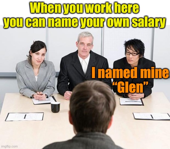 Name your price | When you work here you can name your own salary; I named mine
“Glen” | image tagged in interview,money,job interview | made w/ Imgflip meme maker