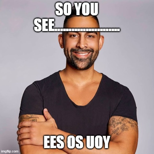 Dhar Mann | SO YOU SEE....................... EES OS UOY | image tagged in dhar mann | made w/ Imgflip meme maker