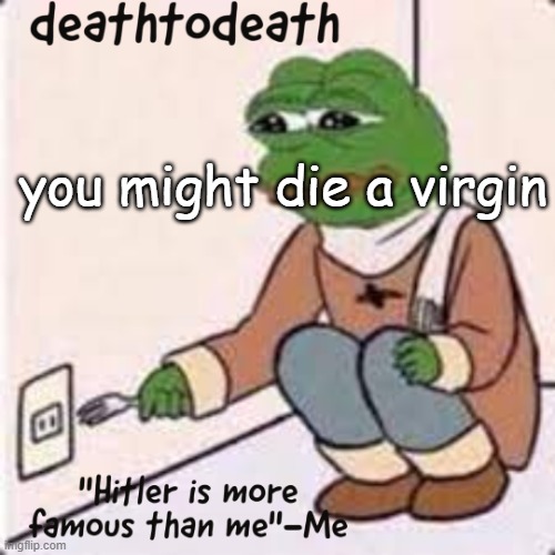 deathtodeath template | you might die a virgin | image tagged in deathtodeath template | made w/ Imgflip meme maker