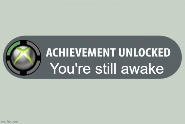 When you're still awake at midnight... |  You're still awake | image tagged in achievement unlocked,awake | made w/ Imgflip meme maker