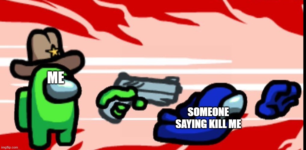 Among Us Shoot Kill | ME SOMEONE SAYING KILL ME | image tagged in among us shoot kill | made w/ Imgflip meme maker