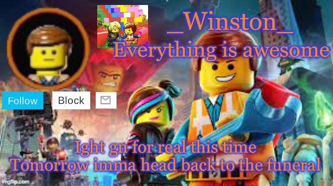 Winston's Lego movie temp | Ight gn for real this time 

Tomorrow imma head back to the funeral | image tagged in winston's lego movie temp | made w/ Imgflip meme maker