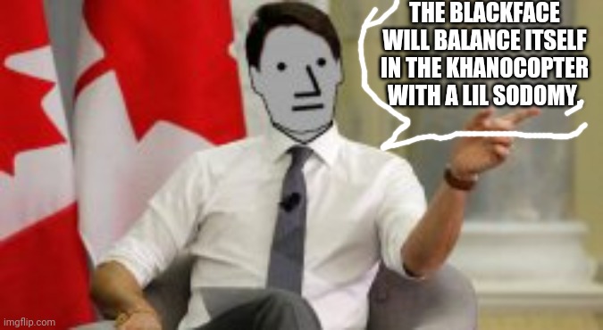Elbows McCastro |  THE BLACKFACE WILL BALANCE ITSELF IN THE KHANOCOPTER WITH A LIL SODOMY. | image tagged in justin trudeau,blackface,sodomy,debt,masks,graphene | made w/ Imgflip meme maker