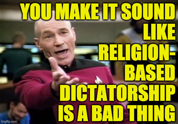 startrek | YOU MAKE IT SOUND
LIKE
RELIGION-
BASED
DICTATORSHIP
IS A BAD THING | image tagged in startrek | made w/ Imgflip meme maker