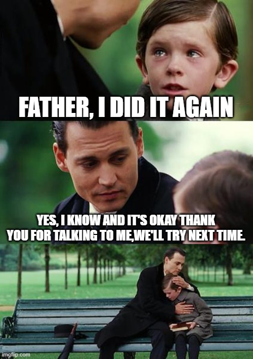 Christian meme 103 | FATHER, I DID IT AGAIN; YES, I KNOW AND IT'S OKAY THANK YOU FOR TALKING TO ME,WE'LL TRY NEXT TIME. | image tagged in memes,finding neverland,christian,tiktok,walkingmeme | made w/ Imgflip meme maker