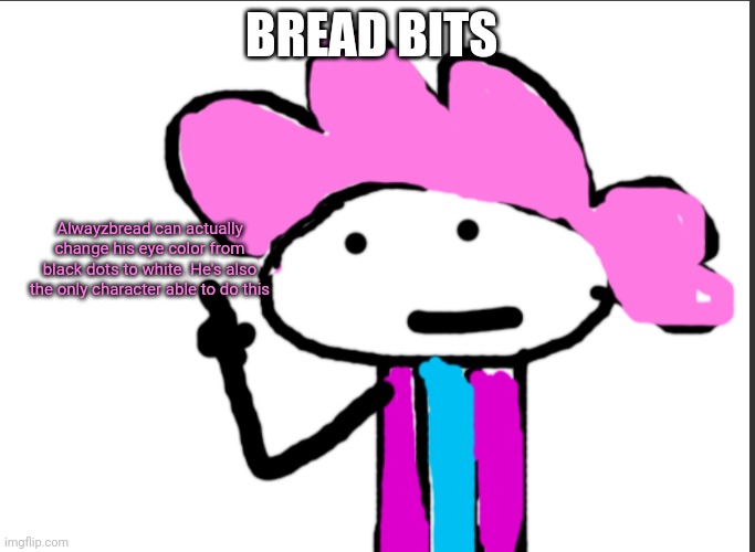 YEET | BREAD BITS; Alwayzbread can actually change his eye color from black dots to white. He's also the only character able to do this | image tagged in alwayzbread points at words | made w/ Imgflip meme maker