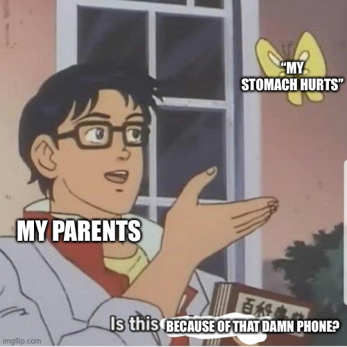 Parents, am I right? | “MY STOMACH HURTS”; MY PARENTS; BECAUSE OF THAT DAMN PHONE? | image tagged in butterfly man | made w/ Imgflip meme maker