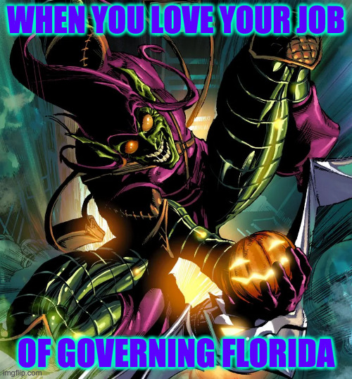 Giving the people what they came for, day in and day out. | WHEN YOU LOVE YOUR JOB; OF GOVERNING FLORIDA | image tagged in memes,desantis,green goblin,florida welcomes you,the death state | made w/ Imgflip meme maker