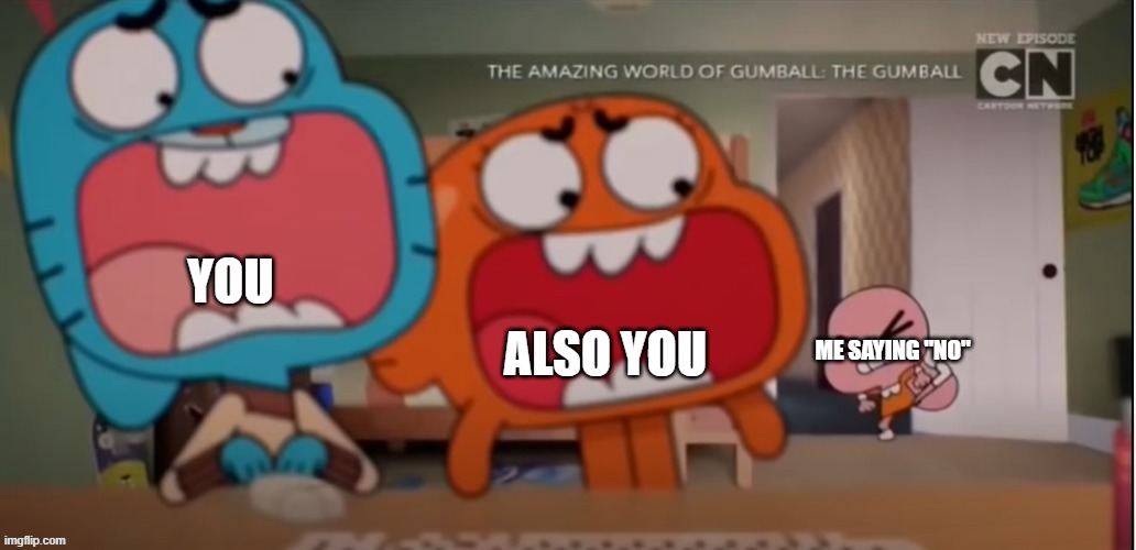 Gumball and Darwin screaming at Anais | YOU ALSO YOU ME SAYING "NO" | image tagged in gumball and darwin screaming at anais | made w/ Imgflip meme maker