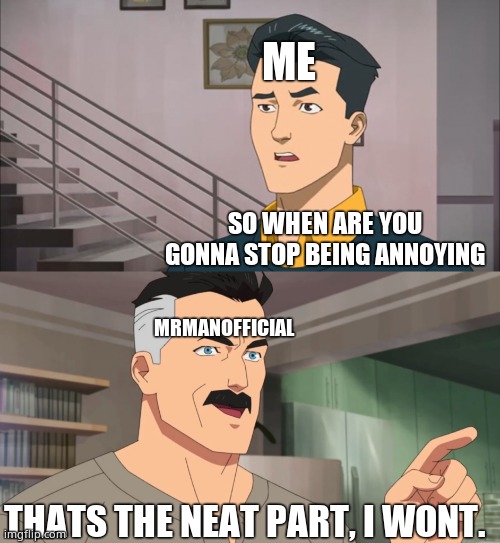 I deleted the post he posted and the comments  cuz it was harrassing me for misspelling a single word | ME; SO WHEN ARE YOU GONNA STOP BEING ANNOYING; MRMANOFFICIAL; THATS THE NEAT PART, I WONT. | image tagged in that's the neat part you don't | made w/ Imgflip meme maker