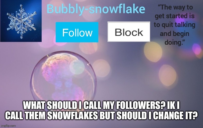 ??? | WHAT SHOULD I CALL MY FOLLOWERS? IK I CALL THEM SNOWFLAKES BUT SHOULD I CHANGE IT? | image tagged in bubbly-snowflake s template | made w/ Imgflip meme maker