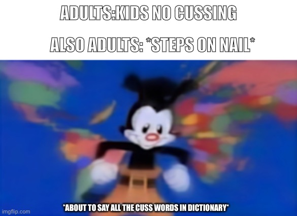 FFFFUUUU- | ALSO ADULTS: *STEPS ON NAIL*; ADULTS:KIDS NO CUSSING; *ABOUT TO SAY ALL THE CUSS WORDS IN DICTIONARY* | image tagged in yakko inhale | made w/ Imgflip meme maker