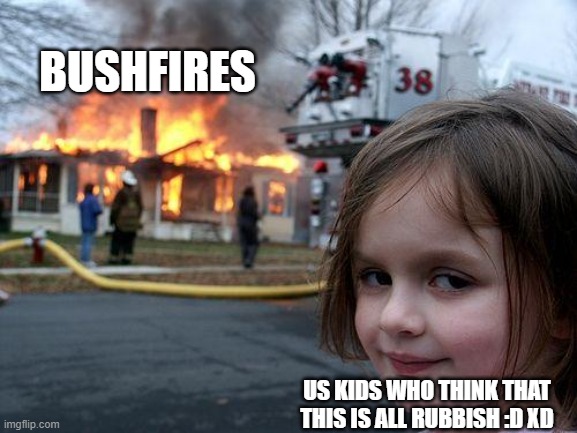 Disaster Girl | BUSHFIRES; US KIDS WHO THINK THAT THIS IS ALL RUBBISH :D XD | image tagged in memes,disaster girl | made w/ Imgflip meme maker