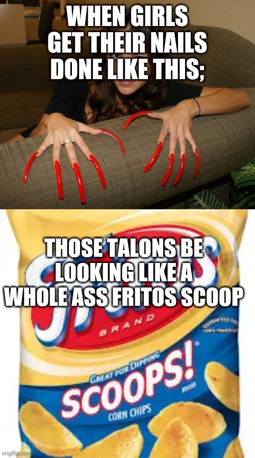 Long nails | WHEN GIRLS GET THEIR NAILS DONE LIKE THIS;; THOSE TALONS BE LOOKING LIKE A WHOLE ASS FRITOS SCOOP | image tagged in long nails,nailed it,wtf,chips | made w/ Imgflip meme maker