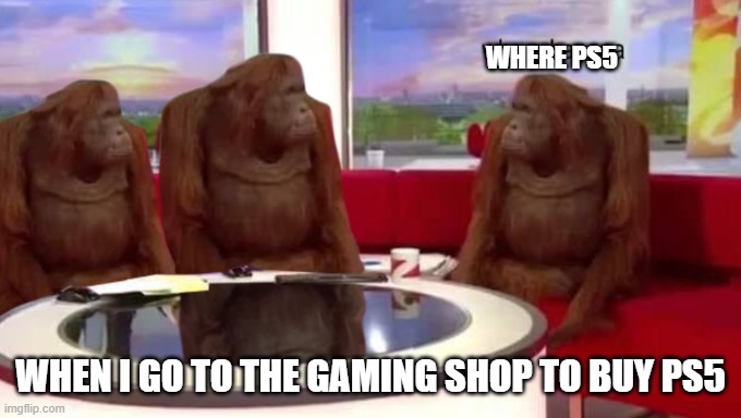 where is the ps5? | WHERE PS5; WHEN I GO TO THE GAMING SHOP TO BUY PS5 | image tagged in memes,where,ps5,shop,oh wow are you actually reading these tags | made w/ Imgflip meme maker