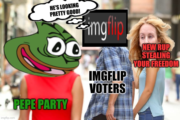 You should vote for PEPE party! | HE'S LOOKING PRETTY GOOD! NEW RUP STEALING YOUR FREEDOM; IMGFLIP VOTERS; PEPE PARTY | image tagged in memes,distracted boyfriend,vote,pepe,party | made w/ Imgflip meme maker
