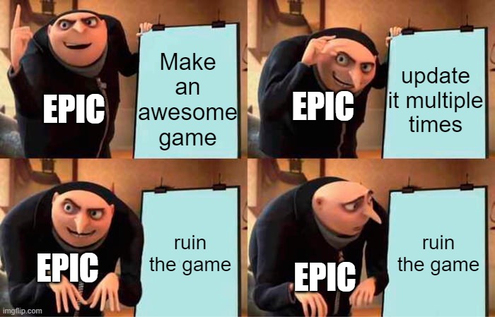 f***ing fix fortnite epic! | Make an awesome game; update it multiple times; EPIC; EPIC; ruin the game; ruin the game; EPIC; EPIC | image tagged in memes,gru's plan | made w/ Imgflip meme maker