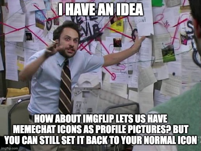 Charlie Conspiracy (Always Sunny in Philidelphia) | I HAVE AN IDEA; HOW ABOUT IMGFLIP LETS US HAVE MEMECHAT ICONS AS PROFILE PICTURES? BUT YOU CAN STILL SET IT BACK TO YOUR NORMAL ICON | image tagged in charlie conspiracy always sunny in philidelphia,suggestion | made w/ Imgflip meme maker