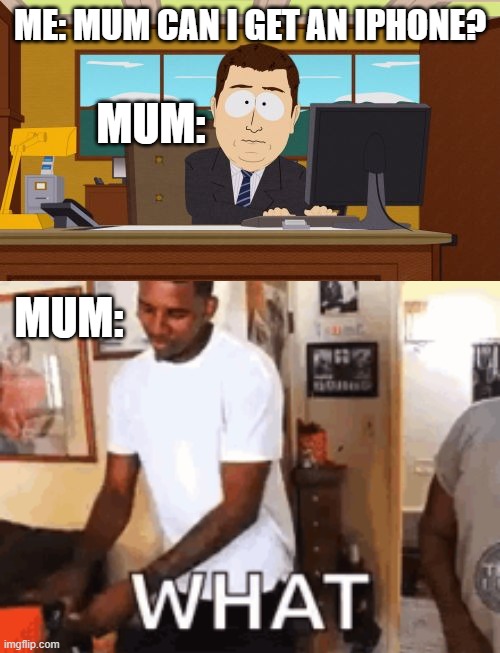 iPhone pls | ME: MUM CAN I GET AN IPHONE? MUM:; MUM: | image tagged in memes,aaaaand its gone | made w/ Imgflip meme maker