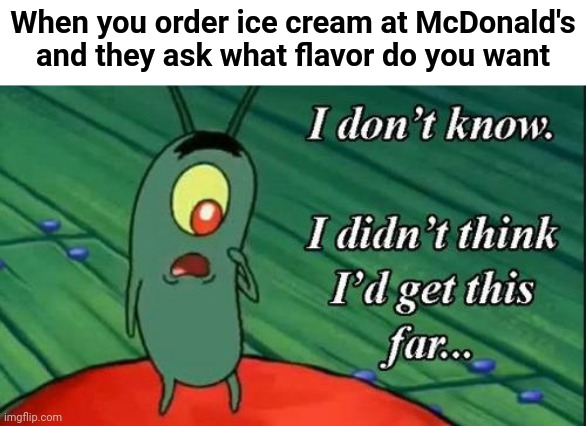 *thinking intensifies* |  When you order ice cream at McDonald's and they ask what flavor do you want | image tagged in plankton i don't know i didnt think id get this far,funny,memes,funny memes,mcdonalds,ice cream | made w/ Imgflip meme maker