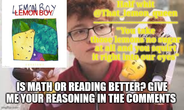 Half whit | IS MATH OR READING BETTER? GIVE ME YOUR REASONING IN THE COMMENTS | image tagged in half whit | made w/ Imgflip meme maker