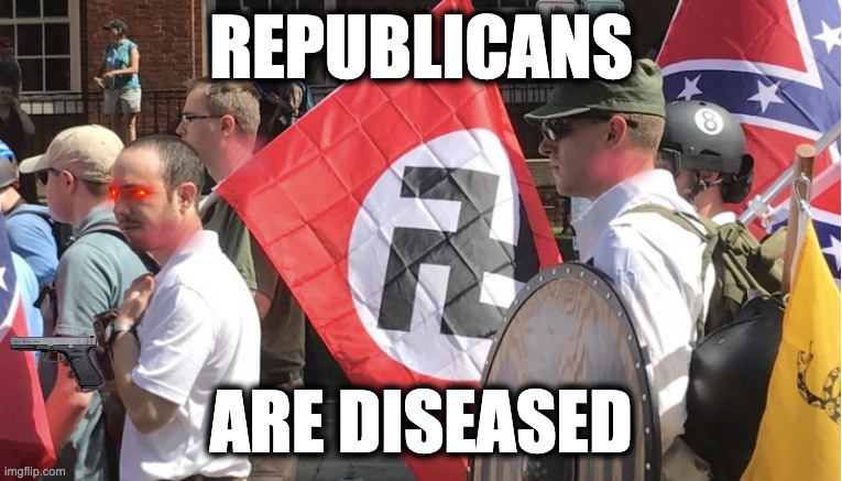 REPUBLICANS; ARE DISEASED | image tagged in memes,gop,republicans,nazis,white supremacists,diseased | made w/ Imgflip meme maker