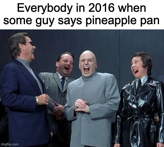 Laughing Villains | Everybody in 2016 when some guy says pineapple pan | image tagged in memes,laughing villains,pineapple pan | made w/ Imgflip meme maker