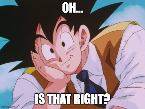 Condescending Goku Meme | OH... IS THAT RIGHT? | image tagged in memes,condescending goku | made w/ Imgflip meme maker