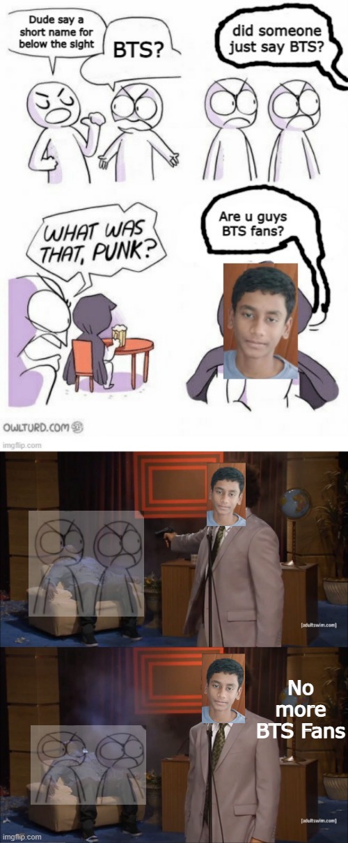 lol that my friend Arun. he hates BTS | No more BTS Fans | image tagged in memes,who killed hannibal,amateurs,bts | made w/ Imgflip meme maker