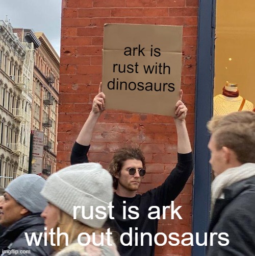 ark rust <3 | ark is rust with dinosaurs; rust is ark with out dinosaurs | image tagged in memes,guy holding cardboard sign | made w/ Imgflip meme maker