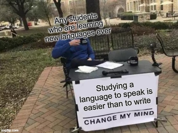 Change My Mind Meme | Any students
who are learning 
new languages ever; Studying a language to speak is easier than to write | image tagged in memes,change my mind,funny,intellecc,smart | made w/ Imgflip meme maker