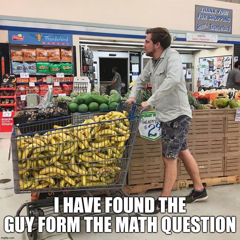 For all those who wanted to meet the guy from the math question |  I HAVE FOUND THE GUY FORM THE MATH QUESTION | image tagged in memes,funny,funny memes,dank memes,math,shopping cart | made w/ Imgflip meme maker