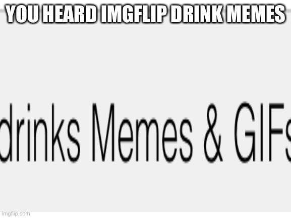 YOU HEARD IMGFLIP DRINK MEMES | image tagged in roblox meme,roblox,funny,memes,so funny | made w/ Imgflip meme maker