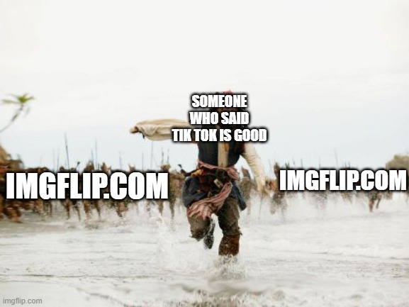 Any Takers | SOMEONE WHO SAID TIK TOK IS GOOD; IMGFLIP.COM; IMGFLIP.COM | image tagged in memes,jack sparrow being chased | made w/ Imgflip meme maker