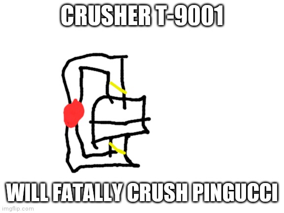 I've had enough. | CRUSHER T-9001; WILL FATALLY CRUSH PINGUCCI | image tagged in blank white template | made w/ Imgflip meme maker