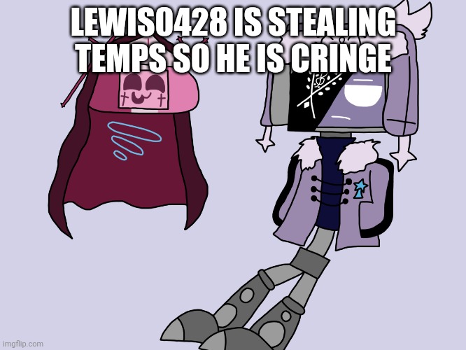 Sarvody and Ruvdroid | LEWIS0428 IS STEALING TEMPS SO HE IS CRINGE | image tagged in sarvody and ruvdroid | made w/ Imgflip meme maker