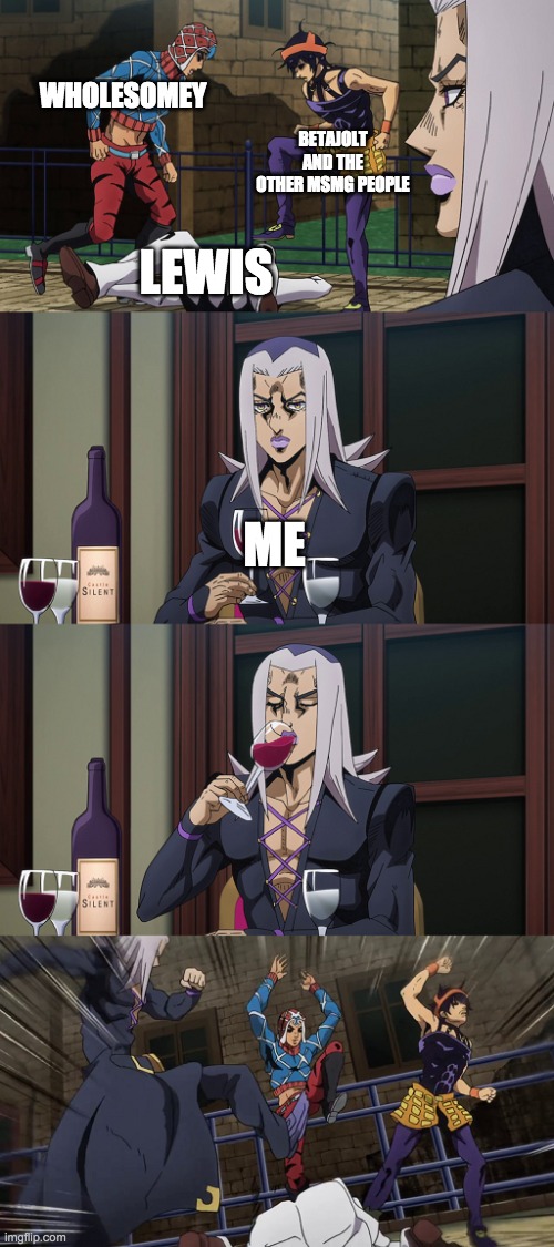 Abbacchio joins in the fun | WHOLESOMEY; BETAJOLT AND THE OTHER MSMG PEOPLE; LEWIS; ME | image tagged in abbacchio joins in the fun | made w/ Imgflip meme maker