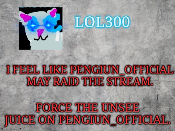 Emerge, Ency | I FEEL LIKE PENGIUN_OFFICIAL MAY RAID THE STREAM. FORCE THE UNSEE JUICE ON PENGIUN_OFFICIAL. | image tagged in lol300 announcement 2 0 | made w/ Imgflip meme maker