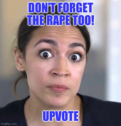 DON'T FORGET THE RAPE TOO! UPVOTE | made w/ Imgflip meme maker