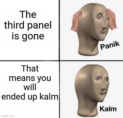 Good ending | The third panel is gone; That means you will ended up kalm | image tagged in panik kalm,memes,funny,gifs,not really a gif,oh wow are you actually reading these tags | made w/ Imgflip meme maker