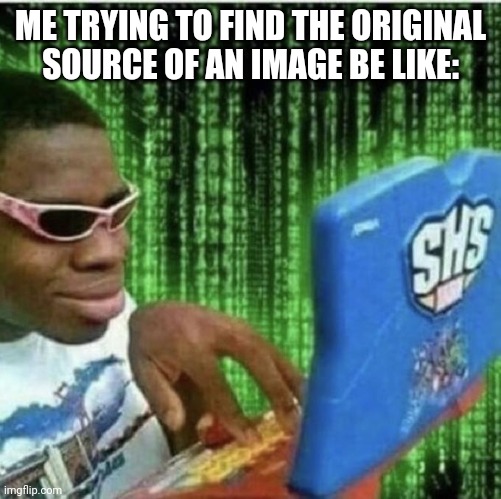 Ryan Beckford | ME TRYING TO FIND THE ORIGINAL SOURCE OF AN IMAGE BE LIKE: | image tagged in ryan beckford | made w/ Imgflip meme maker