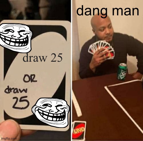 UNO Draw 25 Cards Meme | dang man; draw 25 | image tagged in memes,uno draw 25 cards | made w/ Imgflip meme maker