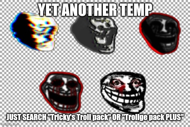 YET ANOTHER TEMP; JUST SEARCH "Tricky's Troll pack" OR "Trollge pack PLUS" | made w/ Imgflip meme maker