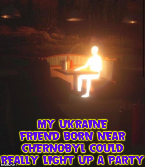 Olga cried, "Oh, Ivan you're so Rad ...uh, as in Radiation." | MY UKRAINE FRIEND BORN NEAR CHERNOBYL COULD REALLY LIGHT UP A PARTY | image tagged in vince vance,chernobyl,nuclear,radiation,memes,ukraine | made w/ Imgflip meme maker