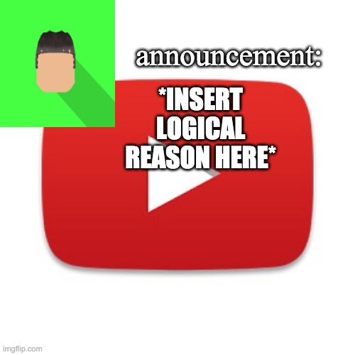 Kyrian247 announcement | *INSERT LOGICAL REASON HERE* | image tagged in kyrian247 announcement | made w/ Imgflip meme maker